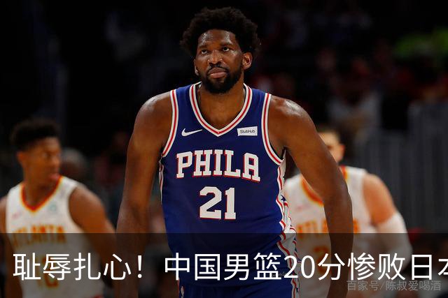 耻辱扎心！中国男篮20分惨败日本二队！终究还是走了国足的老路